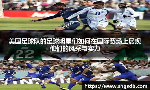 美国足球队的足球明星们如何在国际赛场上展现他们的风采与实力