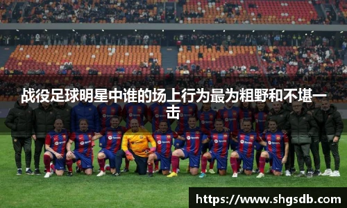 战役足球明星中谁的场上行为最为粗野和不堪一击