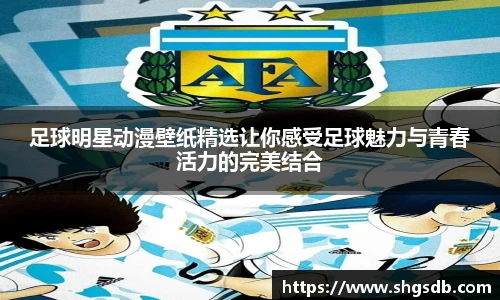 足球明星动漫壁纸精选让你感受足球魅力与青春活力的完美结合